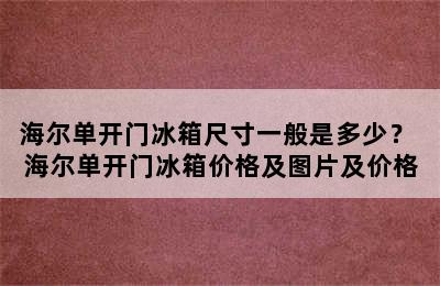 海尔单开门冰箱尺寸一般是多少？ 海尔单开门冰箱价格及图片及价格